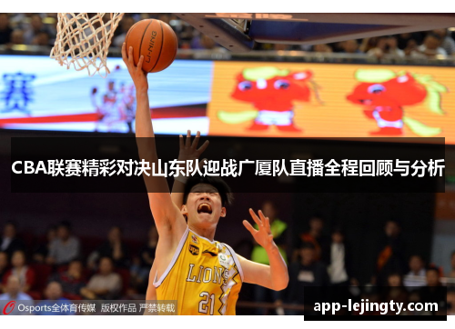 CBA联赛精彩对决山东队迎战广厦队直播全程回顾与分析
