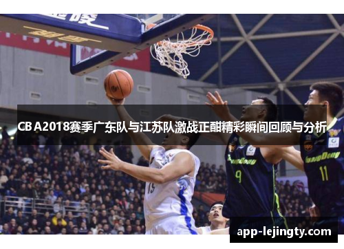 CBA2018赛季广东队与江苏队激战正酣精彩瞬间回顾与分析