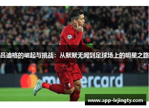 吕迪格的崛起与挑战：从默默无闻到足球场上的明星之路