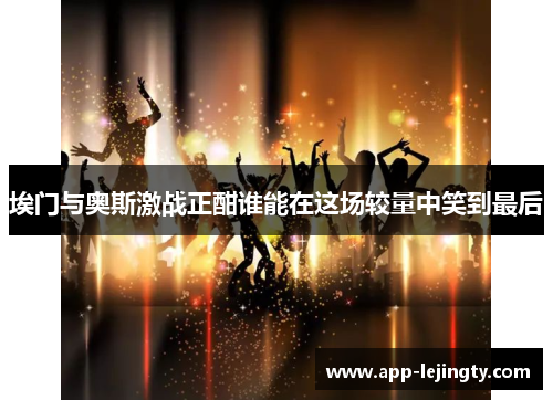 埃门与奥斯激战正酣谁能在这场较量中笑到最后